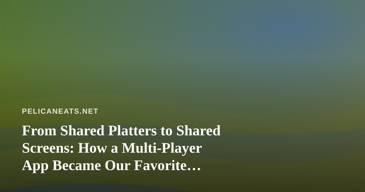 From Shared Platters to Shared Screens: How a Multi-Player App Became Our Favorite Coastal Dinner Tradition
