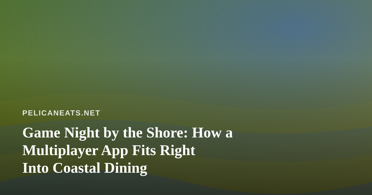 Game Night by the Shore: How a Multiplayer App Fits Right Into Coastal Dining