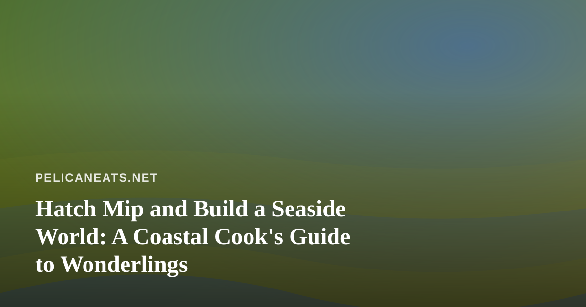 Hatch Mip and Build a Seaside World: A Coastal Cook’s Guide to Wonderlings