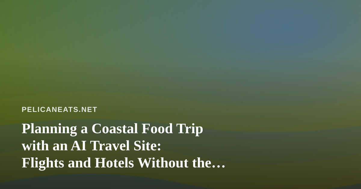Planning a Coastal Food Trip with an AI Travel Site: Flights and Hotels Without the Guesswork