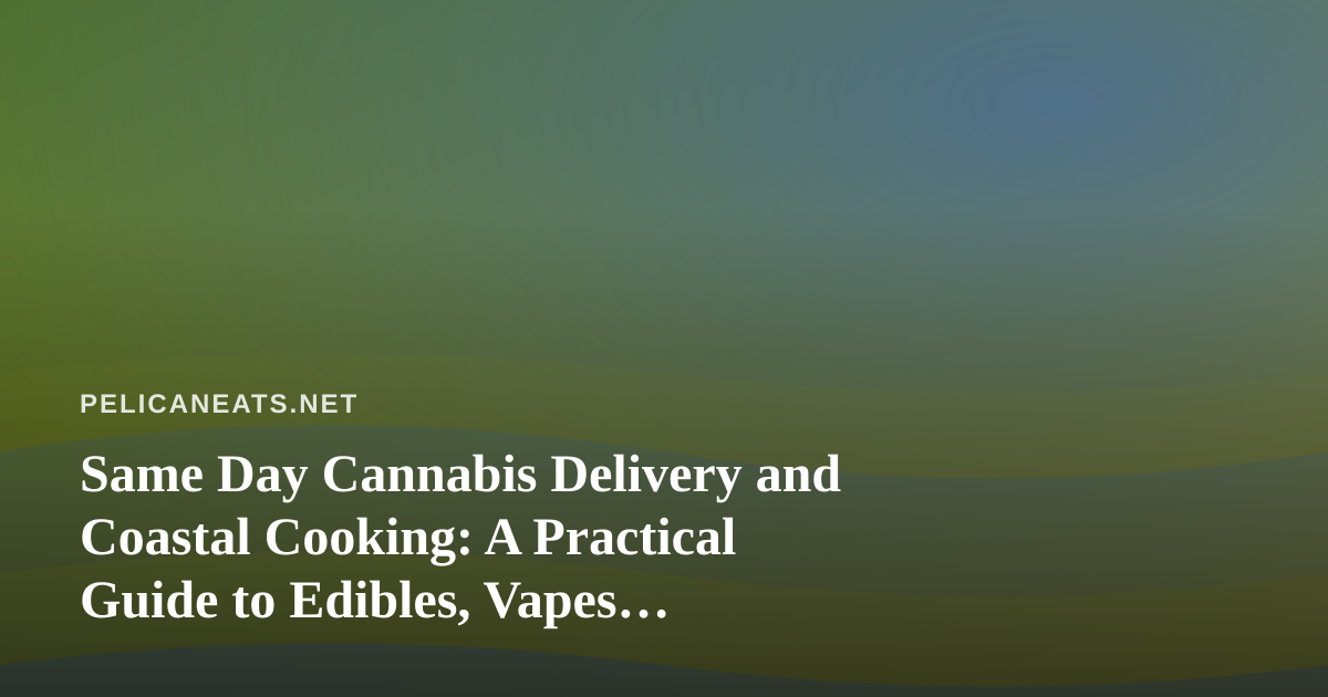 Same Day Cannabis Delivery and Coastal Cooking: A Practical Guide to Edibles, Vapes, Prerolls, Flower, and Concentrates