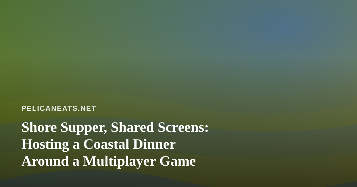 Shore Supper, Shared Screens: Hosting a Coastal Dinner Around a Multiplayer Game